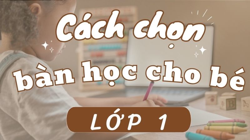 Kinh nghiệm vàng giúp cha mẹ chọn bàn học cho bé lớp 1