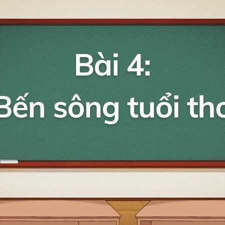 Bài 4: Bến sông tuổi thơ – Tiếng Việt Lớp 5 Tập 1 Kết Nối Tri Thức