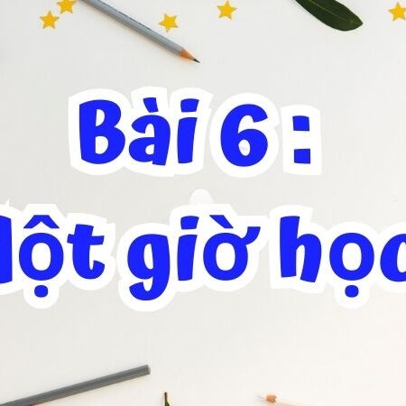 Bài 6: Một giờ học – Tiếng Việt Lớp 2 Tập 1 Kết Nối Tri Thức