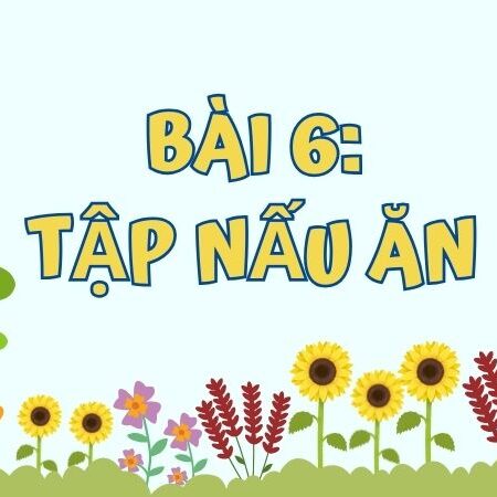 Bài 6: Tập nấu ăn – Tiếng Việt Lớp 3 Tập 1 Kết Nối Tri Thức