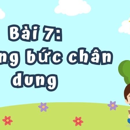 Bài 7: Những bức chân dung – Tiếng Việt Lớp 4 Tập 1 Kết Nối Tri Thức