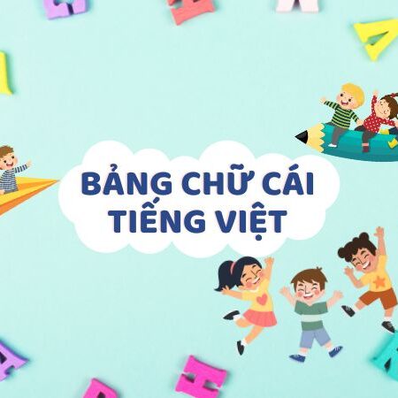 Bảng chữ cái tiếng Việt theo quy định mới nhất của Bộ Giáo dục