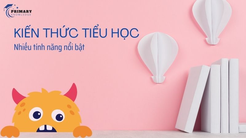 Các tính năng nổi bật của Kiến Thức Tiểu Học