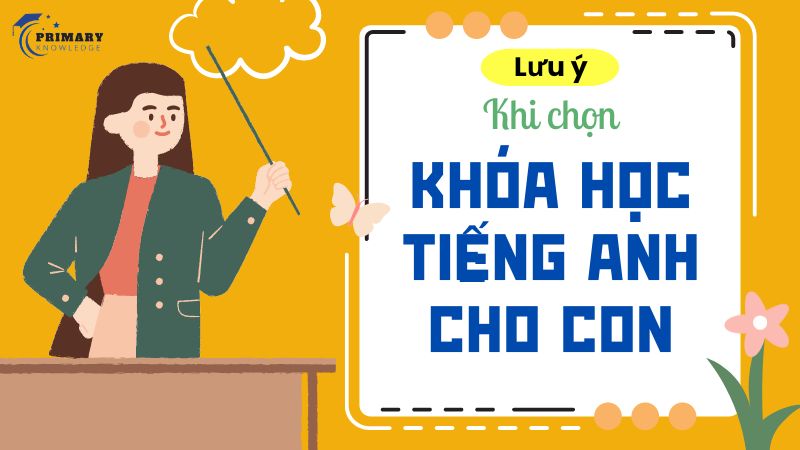 Các yếu tố cần lưu ý khi chọn khóa học tiếng Anh cho con