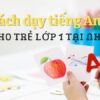 Bật mí 04 cách dạy tiếng Anh cho trẻ lớp 1 tại nhà hiệu quả