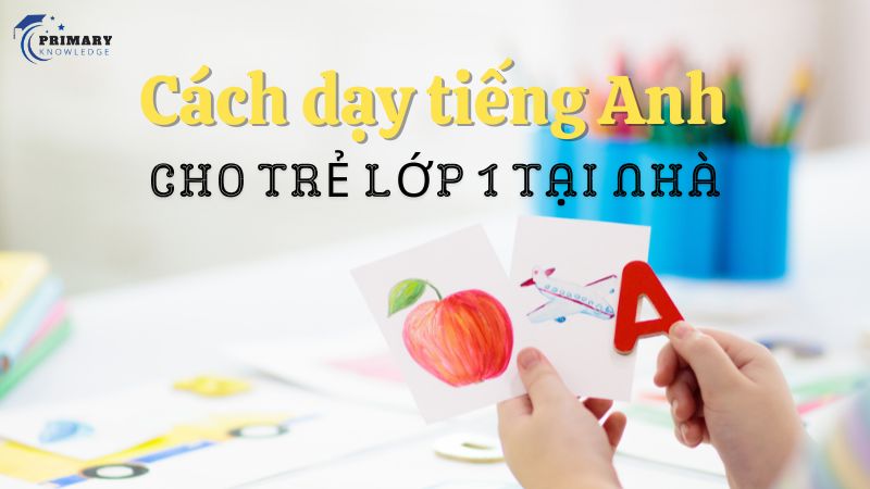 04 cách dạy tiếng Anh cho trẻ lớp 1 tại nhà