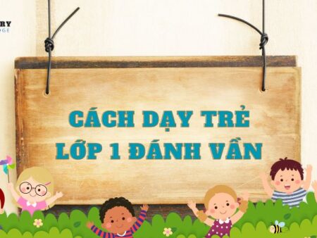 Hướng dẫn cách dạy trẻ lớp 1 đánh vần hiệu quả mới nhất