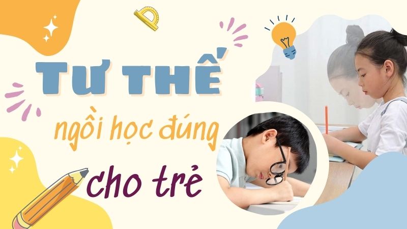 Tư thế ngồi học đúng cho trẻ tránh gù lưng, cận thị