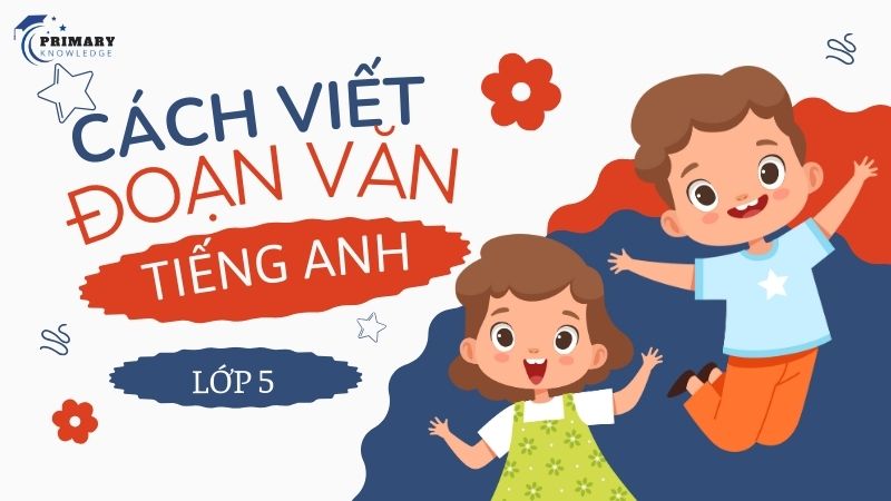 Hướng dẫn 5 bước viết đoạn văn tiếng Anh lớp 5