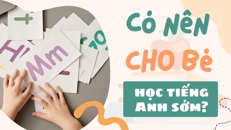 Có nên cho bé học tiếng Anh sớm? Nên cho trẻ học khi nào?