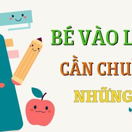 Bé vào lớp 1 cần chuẩn bị những gì? 05 điều bố mẹ cần lưu ý