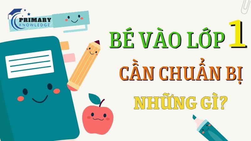 Bé vào lớp 1 cần chuẩn bị những gì? 05 điều bố mẹ cần lưu ý