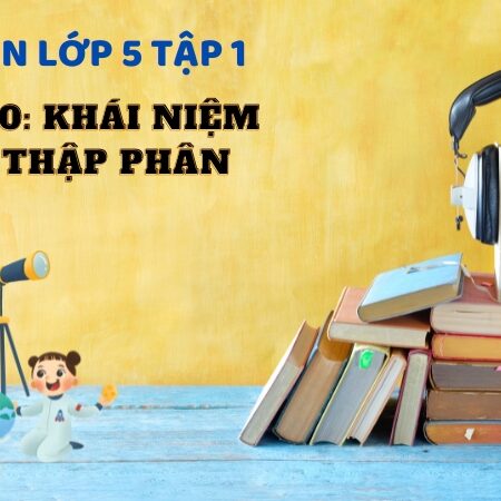 Bài 10: Khái niệm số thập phân – Toán Lớp 5 Tập 1 Kết Nối Tri Thức