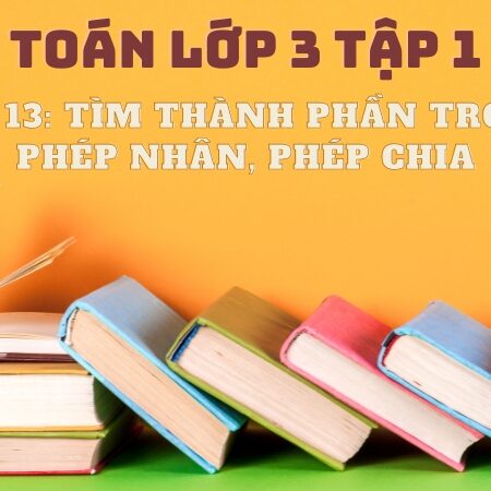 Bài 13: Tìm thành phần trong phép nhân, phép chia – Toán Lớp 3 Tập 1 Kết Nối Tri Thức