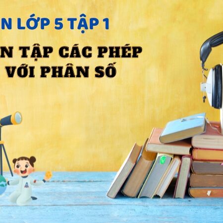 Bài 5: Ôn tập các phép tính với phân số – Toán Lớp 5 Tập 1 Kết Nối Tri Thức