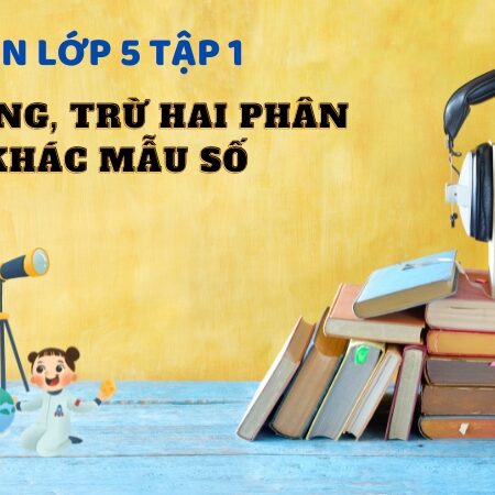 Bài 6: Cộng, trừ hai phân số khác mẫu số – Toán Lớp 5 Tập 1 Kết Nối Tri Thức