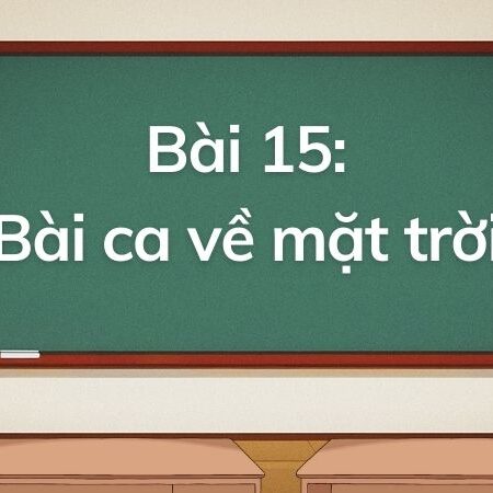 Bài 15: Bài ca về mặt trời – Tiếng Việt Lớp 5 Tập 1 Kết Nối Tri Thức