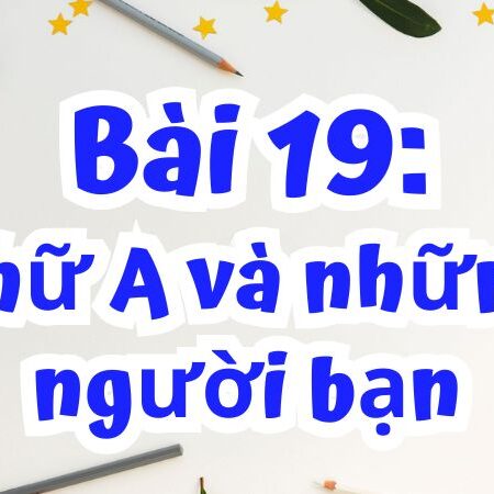 Bài 19: Chữ A và những người bạn – Tiếng Việt Lớp 2 Tập 1 Kết Nối Tri Thức