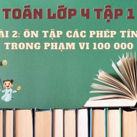 Bài 2: Ôn tập các phép tính trong phạm vi 100 000 – Toán Lớp 4 Tập 1 Kết Nối Tri Thức