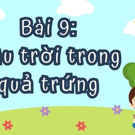 Bài 9: Bầu trời trong quả trứng – Tiếng Việt Lớp 4 Tập 1 Kết Nối Tri Thức