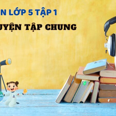 Bài 9: Luyện tập chung – Toán Lớp 5 Tập 1 Kết Nối Tri Thức