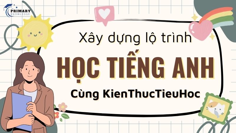 Xây dựng lộ trình học tiếng Anh cho học sinh tiểu học cùng Kienthuctieuhoc