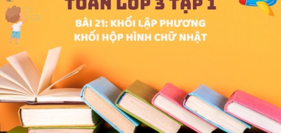 Bài 21: Khối lập phương, khối hộp hình chữ nhật – Toán Lớp 3 Tập 1 Kết Nối Tri Thức