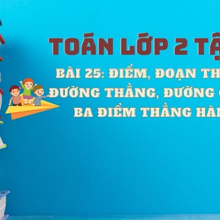 Bài 25: Điểm, đoạn thẳng, đường thẳng, đường cong, ba điểm thẳng hàng