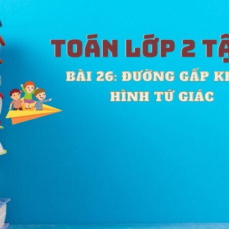 Bài 26: Đường gấp khúc. Hình tứ giác – Toán Lớp 2 Tập 1 Kết Nối Tri Thức