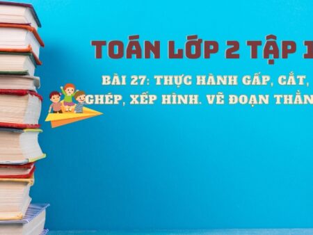 Bài 27: Thực hành gấp, cắt, ghép, xếp hình. Vẽ đoạn thẳng 