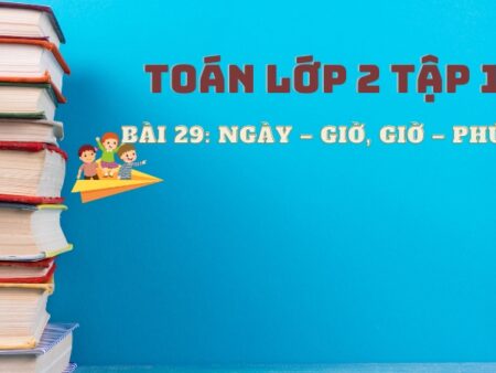 Bài 29: Ngày – giờ, giờ – phút – Toán Lớp 2 Tập 1 Kết Nối Tri Thức