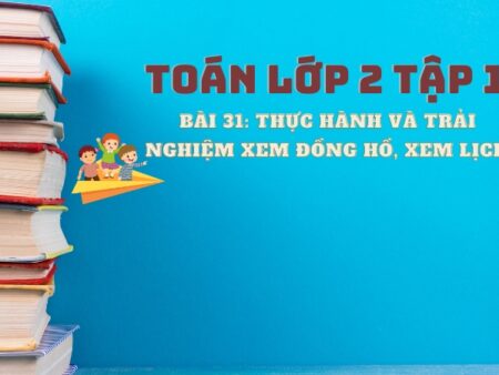 Bài 31: Thực hành và trải nghiệm xem đồng hồ, xem lịch 