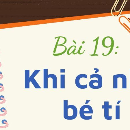 Bài 19: Khi cả nhà bé tí – Tiếng Việt Lớp 3 Tập 1 Kết Nối Tri Thức