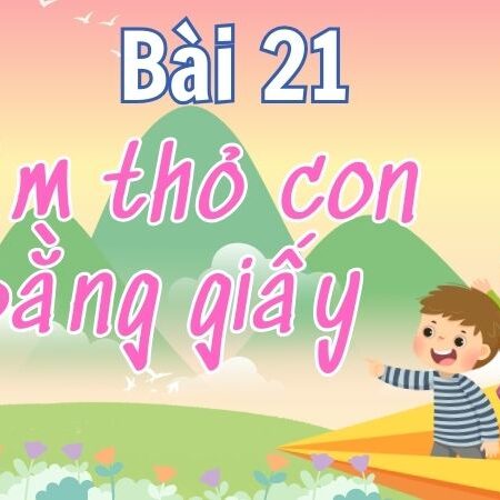 Bài 21: Làm thỏ con bằng giấy – Tiếng Việt Lớp 4 Tập 1 Kết Nối Tri Thức