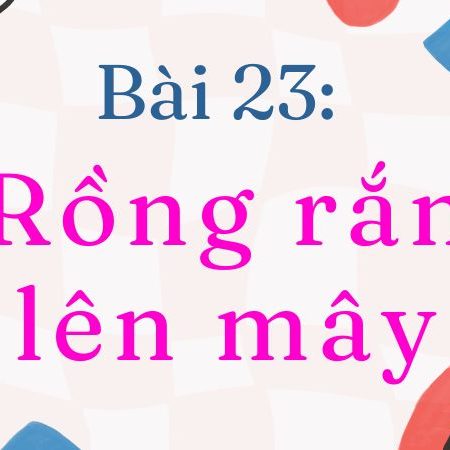 Bài 23: Rồng rắn lên mây – Tiếng Việt Lớp 2 Tập 1 Kết Nối Tri Thức