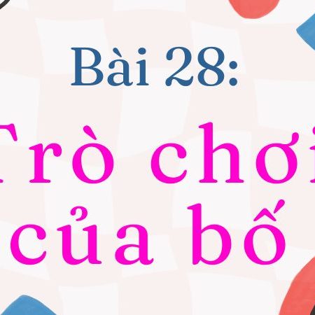 Bài 28: Trò chơi của bố – Tiếng Việt Lớp 2 Tập 1 Kết Nối Tri Thức