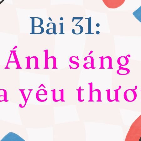 Bài 31: Ánh sáng của yêu thương – Tiếng Việt Lớp 2 Tập 1 Kết Nối Tri Thức