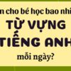 Một ngày nên cho trẻ học bao nhiêu từ vựng tiếng Anh là phù hợp?