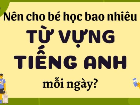 Một ngày nên cho trẻ học bao nhiêu từ vựng tiếng Anh là phù hợp?