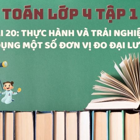 Bài 20: Thực hành và trải nghiệm sử dụng một số đơn vị đo đại lượng – Toán Lớp 4 Tập 1 Kết Nối Tri Thức