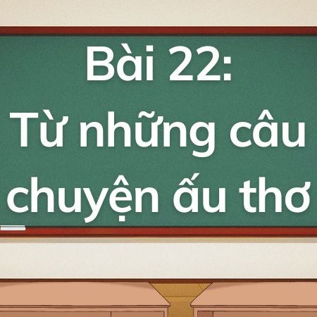 Bài 22: Từ những câu chuyện ấu thơ – Tiếng Việt Lớp 5 Tập 1 Kết Nối Tri Thức