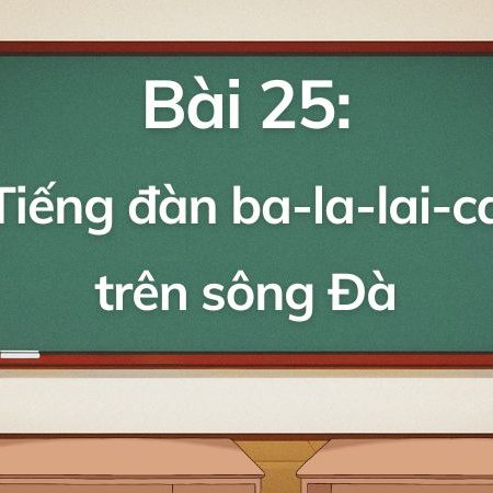 Bài 25: Tiếng đàn ba-la-lai-ca trên sông Đà – Tiếng Việt Lớp 5 Tập 1 Kết Nối Tri Thức