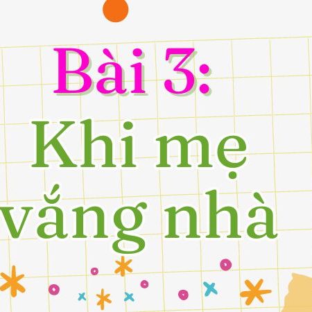 Bài 3: Khi mẹ vắng nhà Tiếng Việt lớp 1 tập 2 Kết nối tri thức