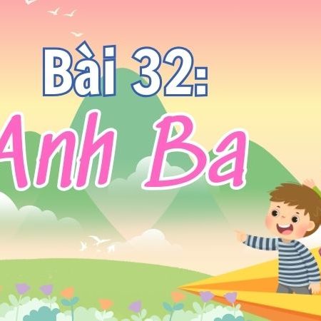 Bài 32: Anh Ba – Tiếng Việt Lớp 4 Tập 1 Kết Nối Tri Thức