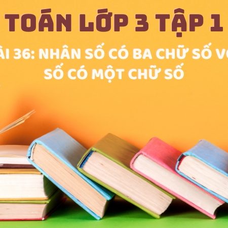 Bài 36: Nhân số có ba chữ số với số có một chữ số