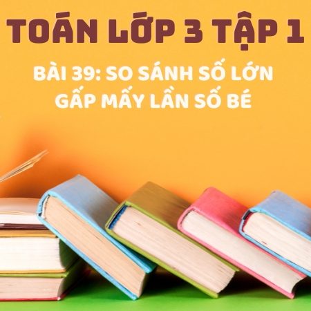 Bài 39: So sánh số lớn gấp mấy lần số bé – Toán Lớp 3 Tập 1 Kết Nối Tri Thức