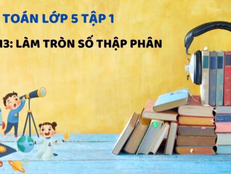 Bài 13: Làm tròn số thập phân – Toán Lớp 5 Tập 1 Kết Nối Tri Thức