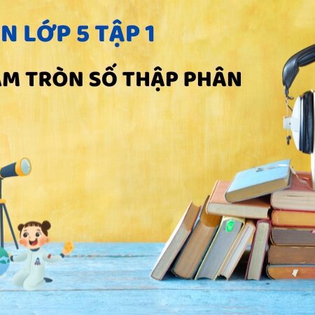 Bài 13: Làm tròn số thập phân – Toán Lớp 5 Tập 1 Kết Nối Tri Thức