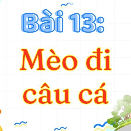 Bài 13: Mèo đi câu cá – Tiếng Việt Lớp 3 Tập 2 Kết Nối Tri Thức