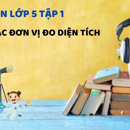 Bài 16: Các đơn vị đo diện tích – Toán Lớp 5 Tập 1 Kết Nối Tri Thức